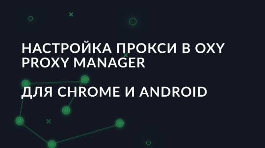 Настройка прокси в Oxy Proxy Manager для Chrome и Android