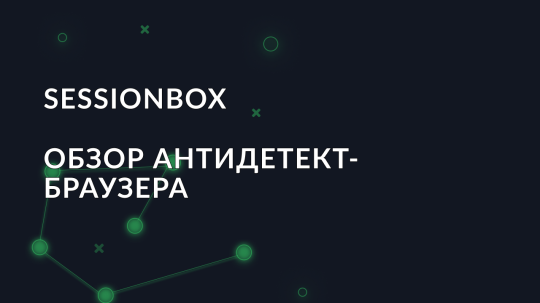 Обзор антидетект-браузера SessionBox