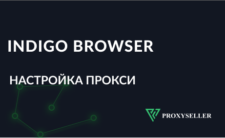 Настройка прокси Indigo Browser