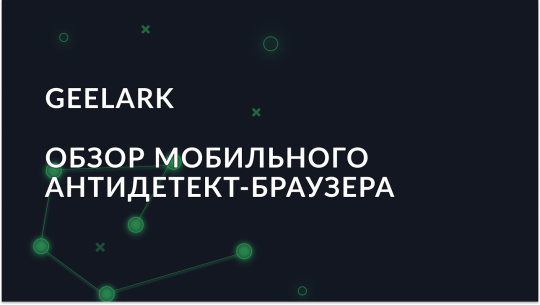 Обзор Geelark — первый мобильный антидетект-браузер