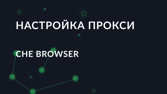 Пошаговая настройка Che Browser через прокси