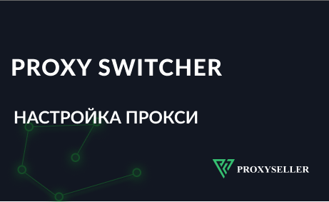 Как пользоваться Proxy Switcher и пошаговая настройка прокси
