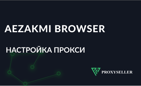 Настройка прокси Aezakmi Browser