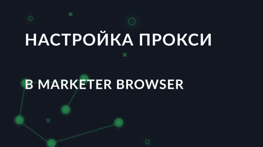 Пошаговая настройка Marketer Browser через прокси