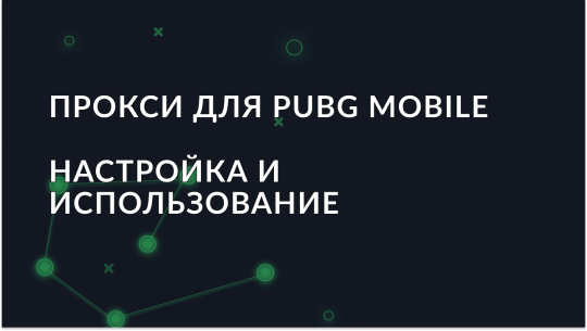 Прокси для PUBG Mobile – настройка и использование