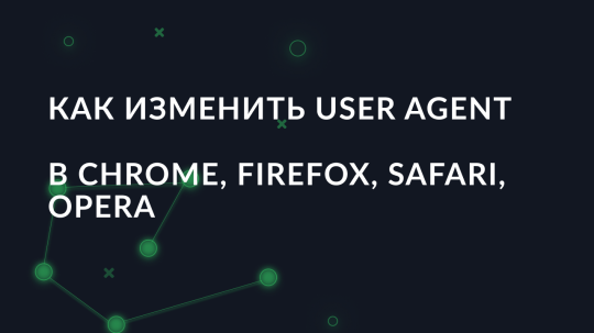 Как изменить User Agent в Chrome, Firefox, Safari, Opera