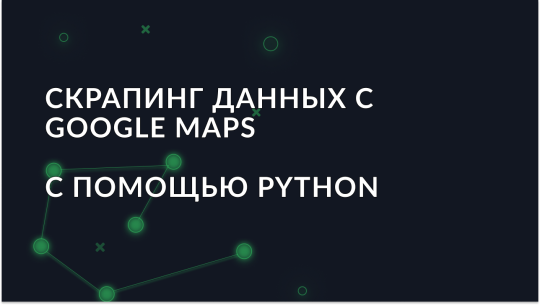 Руководство по скрапингу данных с Google Maps с использованием Python