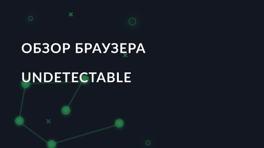 Обзор антидетект браузера Undetectable