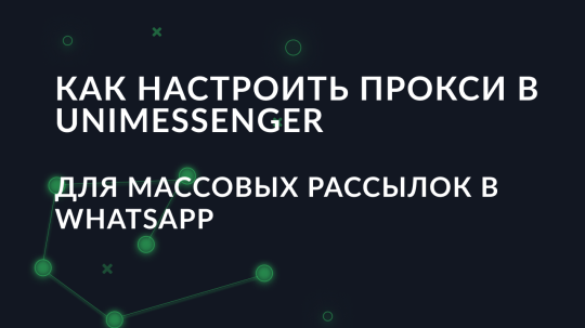 Как настроить прокси в UniMessenger для массовых рассылок в WhatsApp