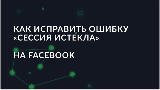 Как исправить ошибку «Сессия истекла» на Facebook