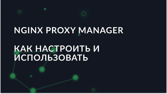 Как настроить и использовать Nginx Proxy Manager?