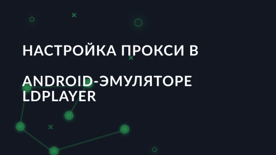 Настройка прокси в Android-эмуляторе LDPlayer