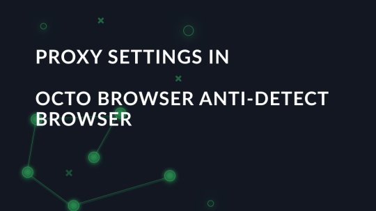 Proxy settings in Octo Browser anti-detect browser
