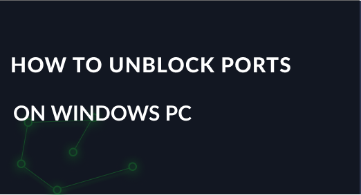 How to unblock ports on Windows PC